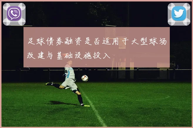足球债券融资是否适用于大型球场改建与基础设施投入