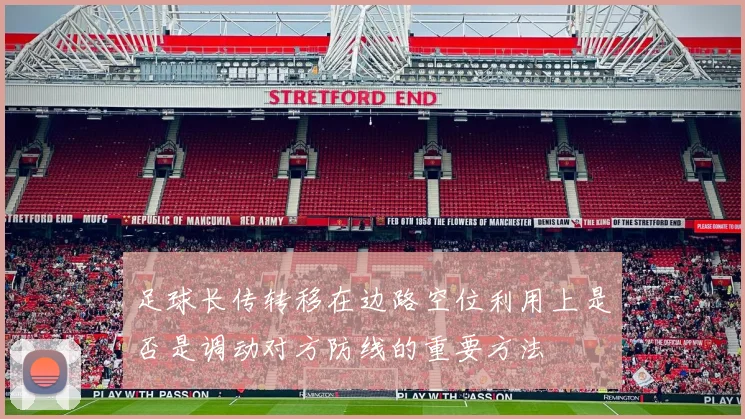 足球长传转移在边路空位利用上是否是调动对方防线的重要方法